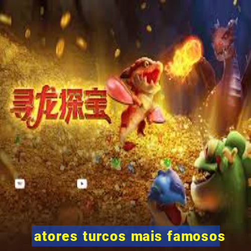 atores turcos mais famosos